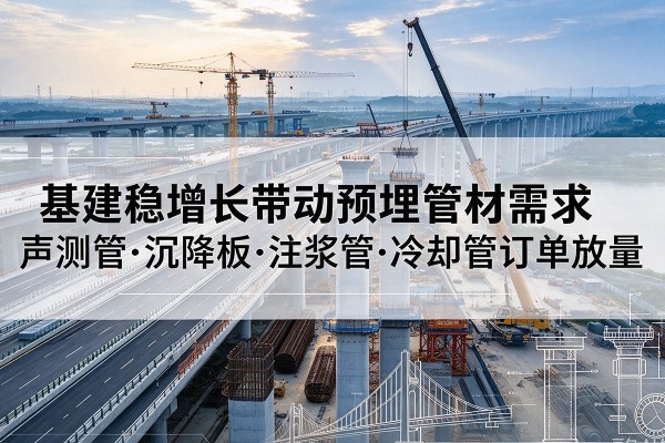 阳明基建稳增长带动预埋监测管材需求，声测管、沉降板、注浆管订单持续放量